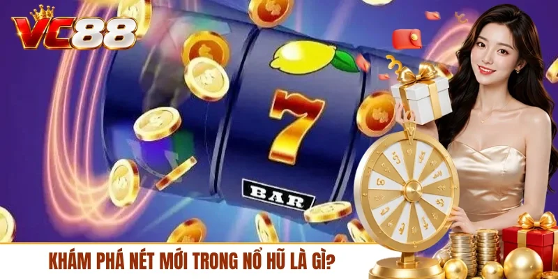 Khám phá nét mới trong nổ hũ là gì?